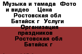 Музыка и тамада. Фото и видео. › Цена ­ 1 000 - Ростовская обл., Батайск г. Услуги » Организация праздников   . Ростовская обл.,Батайск г.